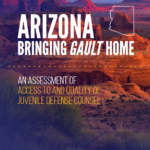 Arizona Bringing Gault Home: An Assessment of Access to and Quality of Juvenile Defense Counsel (2018)