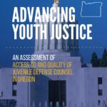 Advancing Youth Justice: An Assessment of Access to and Quality of Juvenile Defense Counsel in Oregon (2020)